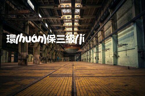 環(huán)保三級(jí)資質(zhì)，解鎖綠色工程大門！